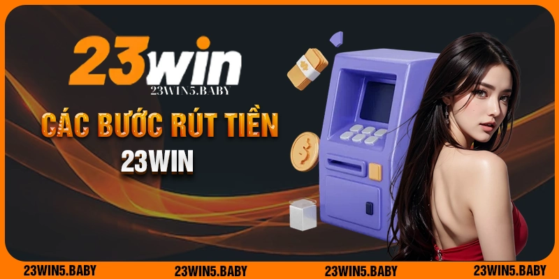 Các bước rút tiền 23WIN chuẩn xác hội viên cần nắm