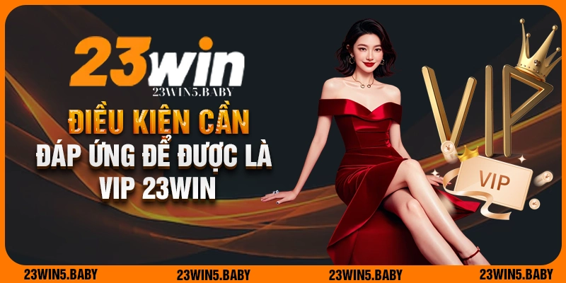 Điều kiện hội viên cần đáp ứng để trở thành hội viên VIP 23WIN