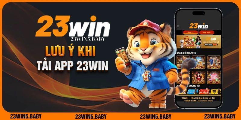 Các lưu ý giúp quá trình tải app 23WIN trở nên suôn sẻ hơn