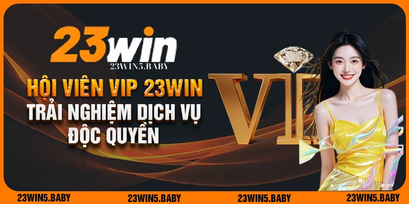 Trải nghiệm dịch vụ độc quyền khi trở thành hội viên VIP 23WIN