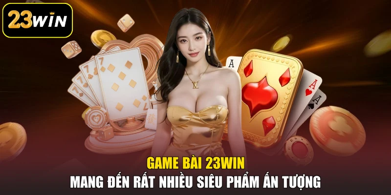 23WIN Game bài 23win mang đến rất nhiều siêu phẩm ấn tượng