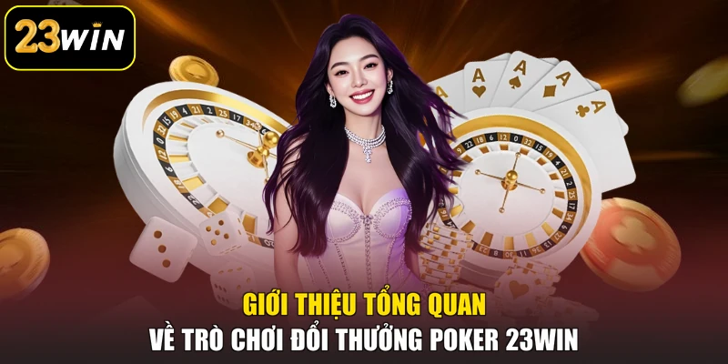 Poker 23win - Trò Chơi Bài Trực Tuyến Đầy Kịch Tính Giới thiệu tổng quan về trò chơi đổi thưởng Poker 23win