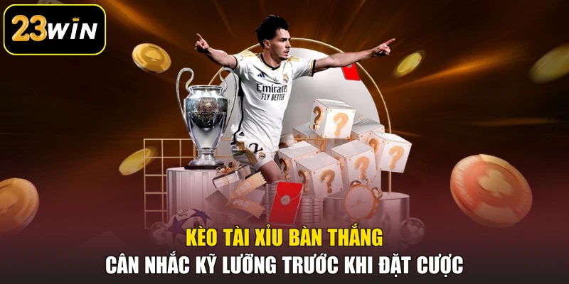 Kèo Nhà Cái 23win - Khái Niệm Và 03 Hình Thức Cược Phổ Biến Kèo Tài Xỉu bàn thắng - Cân nhắc kỹ lưỡng trước khi đặt cược