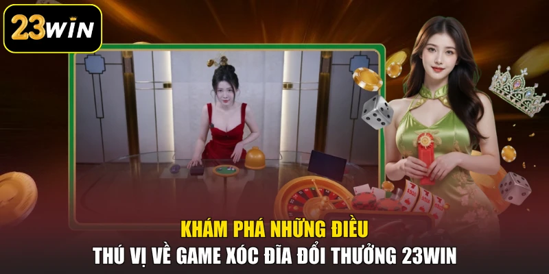 Game Xóc Đĩa Đổi Thưởng 23WIN Và Mẹo Chinh Phục Mọi Ván Cược Khám phá những điều thú vị về game Xóc Đĩa đổi thưởng 23WIN