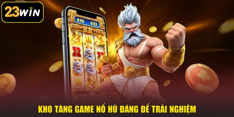 Nổ Hũ 23win - Khám Phá 500+ Tựa Game Slot Đầy Màu Sắc Kho tàng game nổ hũ đáng để trải nghiệm