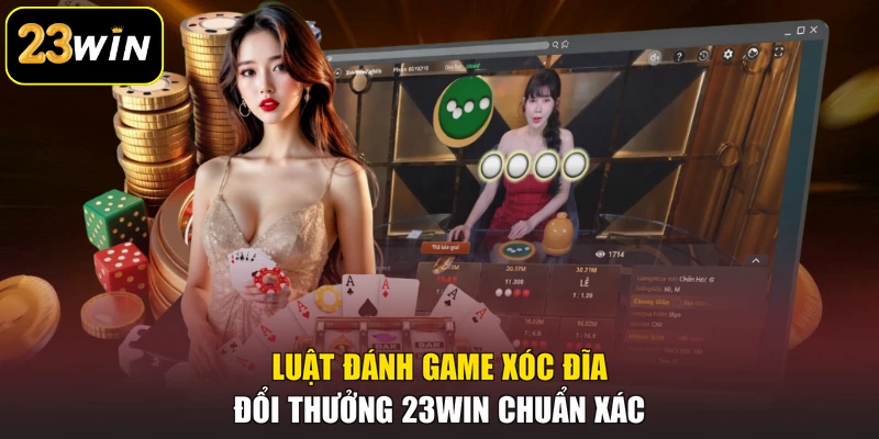 Game Xóc Đĩa Đổi Thưởng 23WIN Và Mẹo Chinh Phục Mọi Ván Cược Luật đánh game Xóc Đĩa đổi thưởng 23WIN chuẩn xác