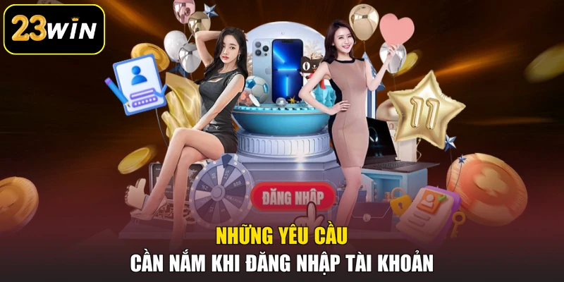 Đăng nhập 23win Những yêu cầu cần nắm khi đăng nhập tài khoản
